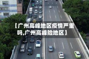 【广州高峰地区疫情严重吗,广州高峰险地区】