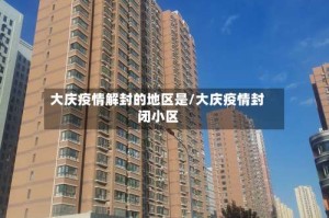 大庆疫情解封的地区是/大庆疫情封闭小区