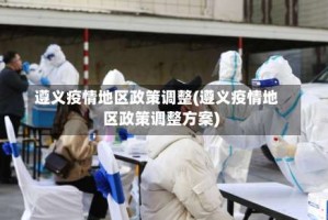 遵义疫情地区政策调整(遵义疫情地区政策调整方案)
