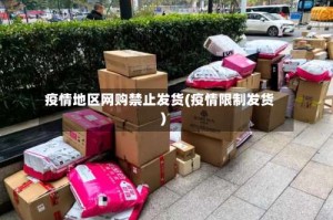 疫情地区网购禁止发货(疫情限制发货)