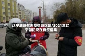 辽宁朝阳有无疫情地区啊/2021年辽宁朝阳现在有疫情吗