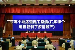 广东哪个地区管制了疫情(广东哪个地区管制了疫情最严)