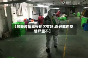 【最新疫情嘉兴地区有吗,嘉兴那边疫情严重不】