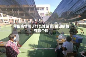 莆田疫情属于什么地区管/莆田疫情在哪个区