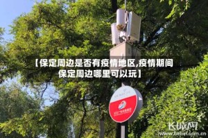 【保定周边是否有疫情地区,疫情期间保定周边哪里可以玩】