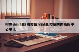 排查通化地区防疫情况/通化疫情防控指挥中心电话