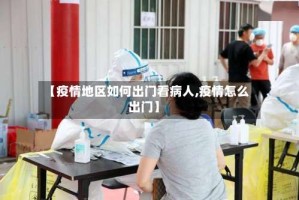 【疫情地区如何出门看病人,疫情怎么出门】