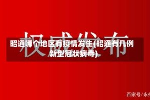 昭通哪个地区有疫情发生(昭通有几例新型冠状病毒)