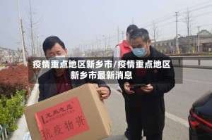 疫情重点地区新乡市/疫情重点地区新乡市最新消息