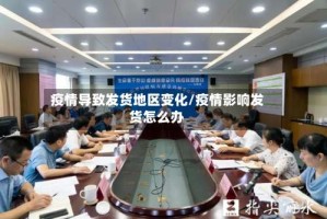 疫情导致发货地区变化/疫情影响发货怎么办