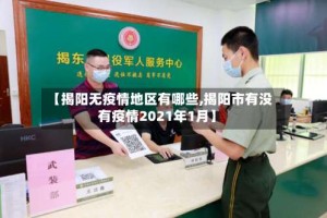 【揭阳无疫情地区有哪些,揭阳市有没有疫情2021年1月】