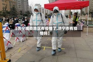 【济宁哪些地区有疫情了,济宁市有疫情吗】