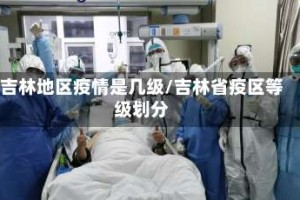 吉林地区疫情是几级/吉林省疫区等级划分