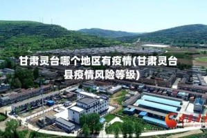 甘肃灵台哪个地区有疫情(甘肃灵台县疫情风险等级)