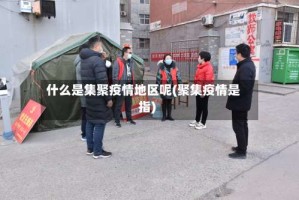 什么是集聚疫情地区呢(聚集疫情是指)