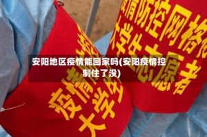 安阳地区疫情能回家吗(安阳疫情控制住了没)