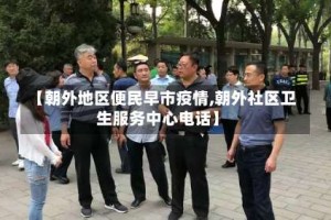 【朝外地区便民早市疫情,朝外社区卫生服务中心电话】