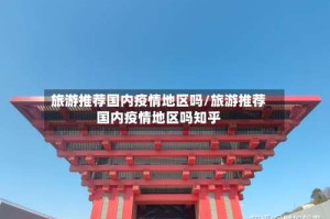 旅游推荐国内疫情地区吗/旅游推荐国内疫情地区吗知乎