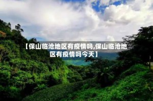 【保山临沧地区有疫情吗,保山临沧地区有疫情吗今天】