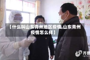 【什么叫山东青州地区疫情,山东青州疫情怎么样】