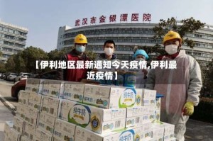 【伊利地区最新通知今天疫情,伊利最近疫情】