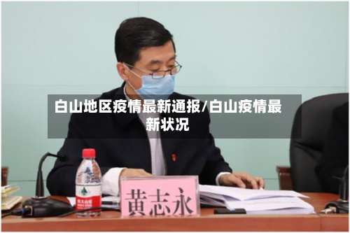 白山地区疫情最新通报/白山疫情最新状况-第1张图片