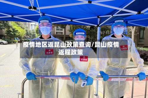 疫情地区返昆山政策查询/昆山疫情返程政策-第1张图片