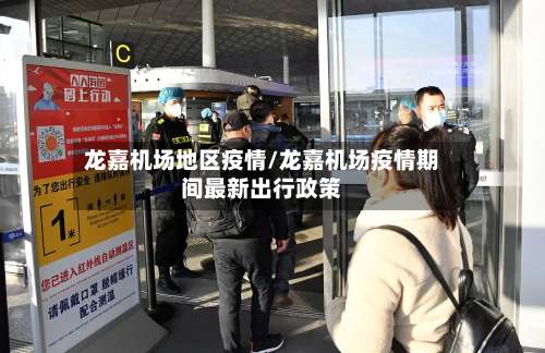 龙嘉机场地区疫情/龙嘉机场疫情期间最新出行政策-第2张图片
