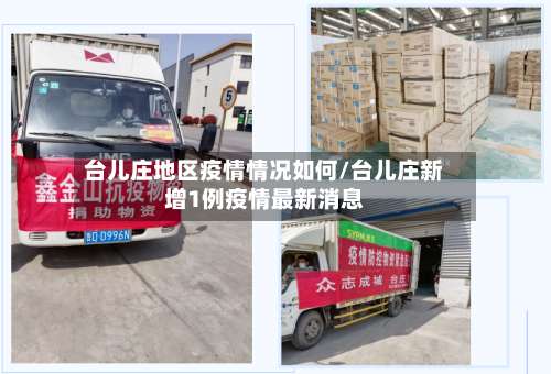台儿庄地区疫情情况如何/台儿庄新增1例疫情最新消息-第1张图片