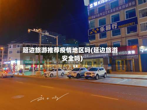 延边旅游推荐疫情地区吗(延边旅游安全吗)-第1张图片