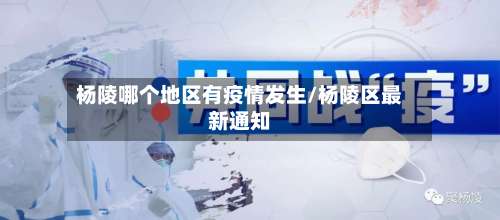 杨陵哪个地区有疫情发生/杨陵区最新通知-第2张图片