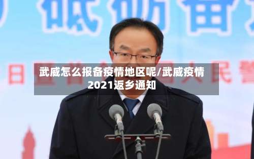 武威怎么报备疫情地区呢/武威疫情2021返乡通知-第1张图片