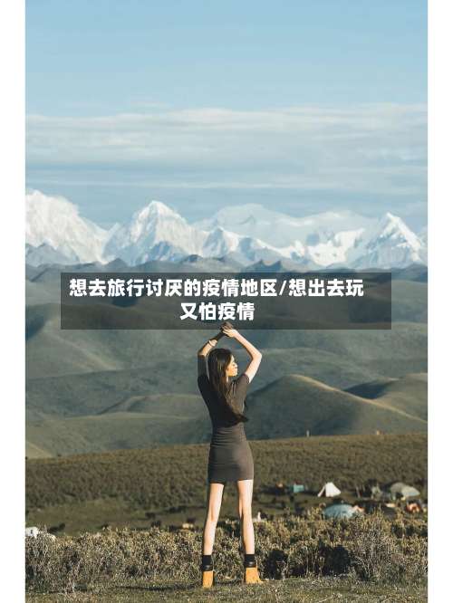 想去旅行讨厌的疫情地区/想出去玩又怕疫情-第1张图片