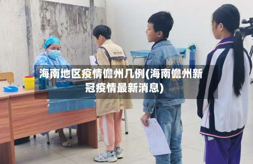 海南地区疫情儋州几例(海南儋州新冠疫情最新消息)-第1张图片