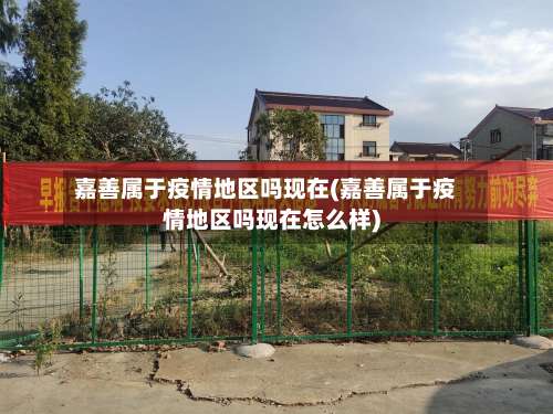 嘉善属于疫情地区吗现在(嘉善属于疫情地区吗现在怎么样)-第1张图片