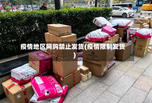 疫情地区网购禁止发货(疫情限制发货)-第1张图片
