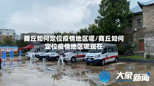 商丘如何定位疫情地区呢/商丘如何定位疫情地区呢现在-第1张图片