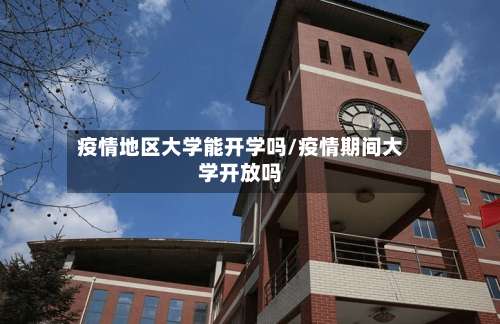 疫情地区大学能开学吗/疫情期间大学开放吗-第1张图片