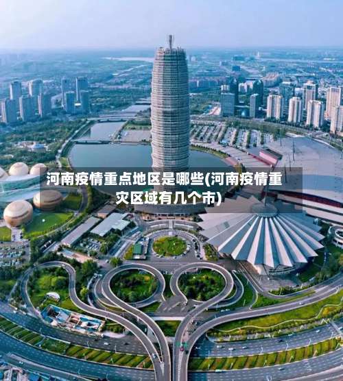河南疫情重点地区是哪些(河南疫情重灾区域有几个市)-第2张图片