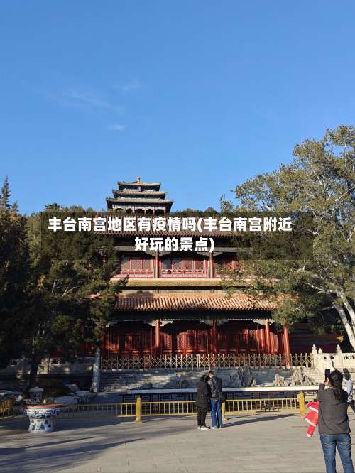 丰台南宫地区有疫情吗(丰台南宫附近好玩的景点)-第2张图片