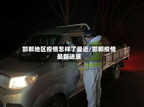 邯郸地区疫情怎样了最近/邯郸疫情最新进展-第1张图片