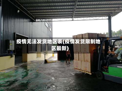 疫情无法发货地区表(疫情发货限制地区最新)-第2张图片