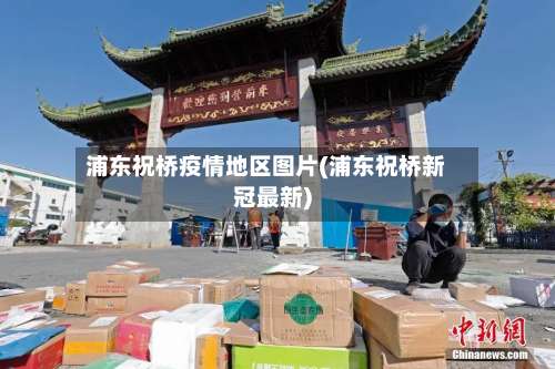 浦东祝桥疫情地区图片(浦东祝桥新冠最新)-第2张图片