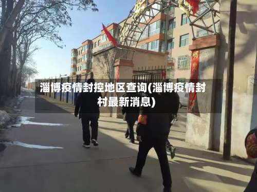 淄博疫情封控地区查询(淄博疫情封村最新消息)-第1张图片
