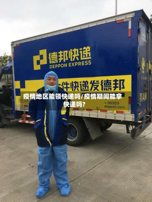 疫情地区能领快递吗/疫情期间能拿快递吗?-第2张图片
