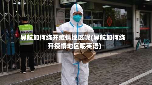 导航如何绕开疫情地区呢(导航如何绕开疫情地区呢英语)-第1张图片