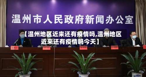 【温州地区近来还有疫情吗,温州地区近来还有疫情吗今天】-第2张图片