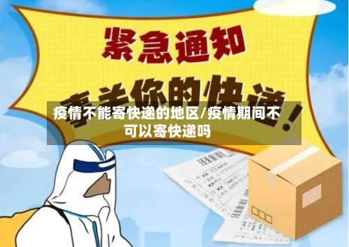 疫情不能寄快递的地区/疫情期间不可以寄快递吗-第1张图片