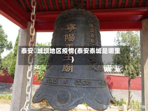 泰安堽城坝地区疫情(泰安泰城是哪里)-第2张图片