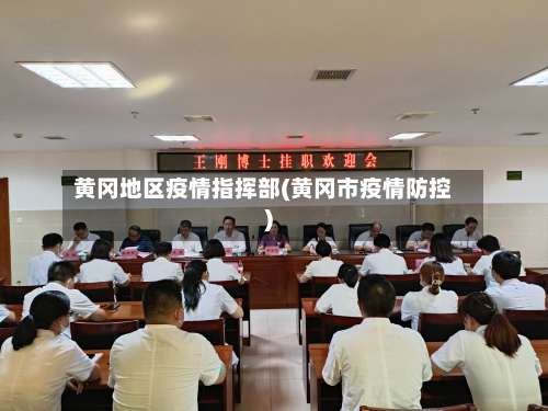 黄冈地区疫情指挥部(黄冈市疫情防控)-第1张图片